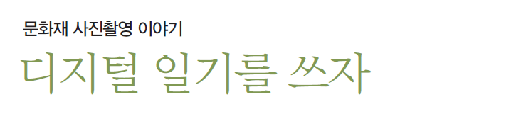 문화재 사진촬영 이야기 - 디지털 일기를 쓰자