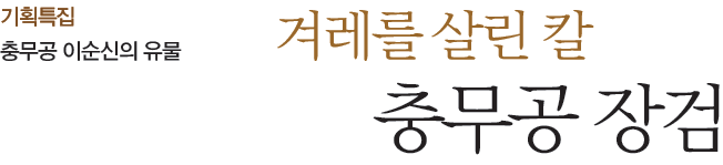 기획특집 충무공 이순신의 유물 - 겨레를 살린 칼 충 무공 장검