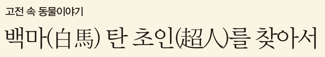 고전 속 동물이야기 백마(白馬) 탄 초인(超人)를 찾아서