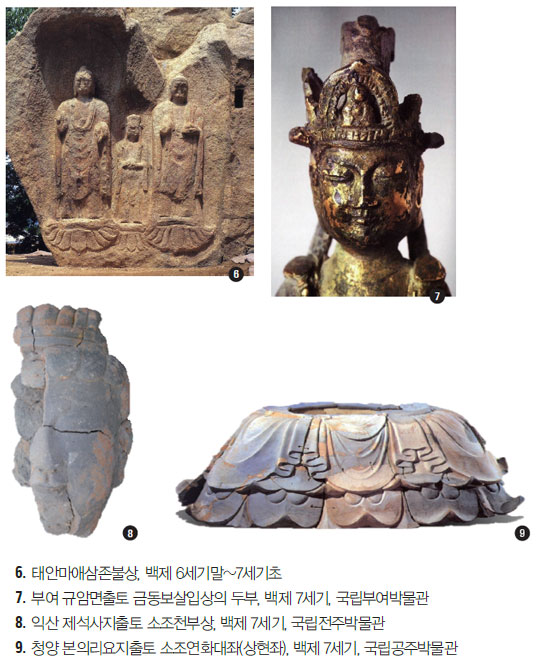 6. 태안마애삼존불상, 백제 6세기말~7세기초 7. 부여 규암면출토 금동보살입상의 두부, 백제 7세기, 국립부여박물관 8. 익산 제석사지출토 소조천부상, 백제 7세기, 국립전주박물관 9. 청양 본의리요지출토 소조연화대좌(상현좌), 백제 7세기, 국립공주박물관 