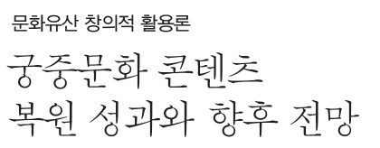 문화유산 창의적 활용론 궁중문화 콘텐츠 복원 성과와 향후 전망