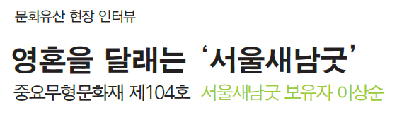 문화유산 현장인터뷰 - 영혼을 달래는 ‘서울새남굿’ 중요무형문화재 제104호 서울새남굿 보유자 이상순