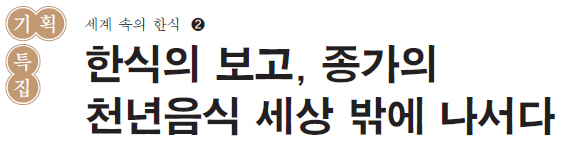 기획특집 세계속의 한식❷ - 한식의 보고, 종가의 천년음식 세상 밖에 나서다