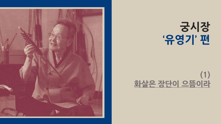 궁시장 ‘유영기’ 편 (1) - 화살은 장단이 으뜸이라