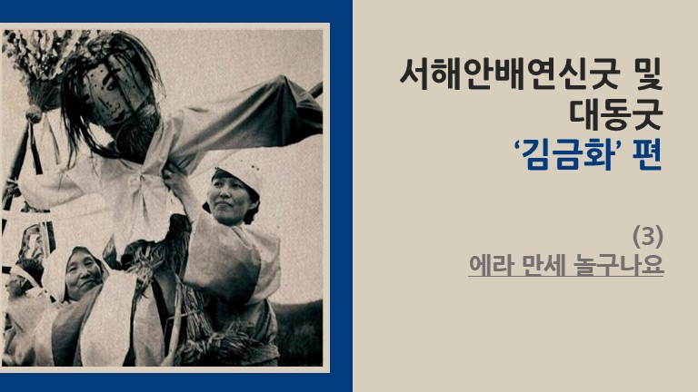 서해안배연신굿 및 대동굿 ‘김금화’ 편 (3) - 에라 만세 놀구나요