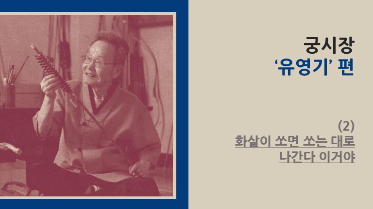 궁시장 ‘유영기’ 편 (2) - 화살이 쏘면 쏘는 대로 나간다 이거야